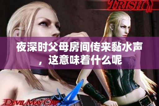 夜深时父母房间传来黏水声，这意味着什么呢