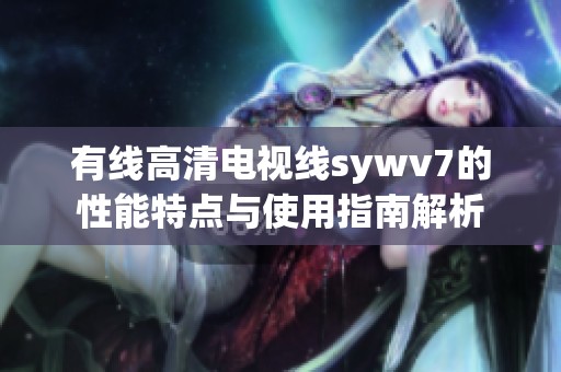 有线高清电视线sywv7的性能特点与使用指南解析
