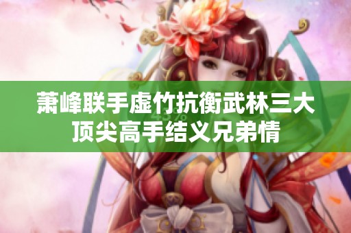萧峰联手虚竹抗衡武林三大顶尖高手结义兄弟情