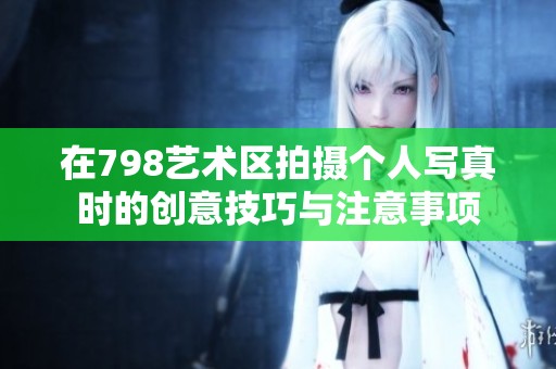 在798艺术区拍摄个人写真时的创意技巧与注意事项
