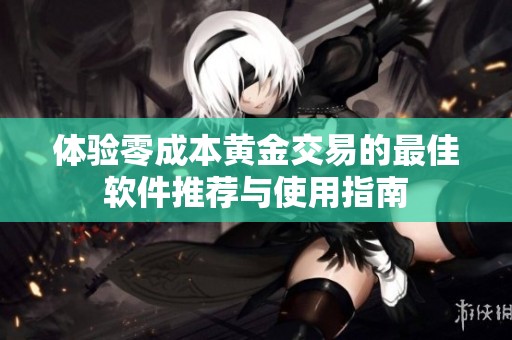 体验零成本黄金交易的最佳软件推荐与使用指南