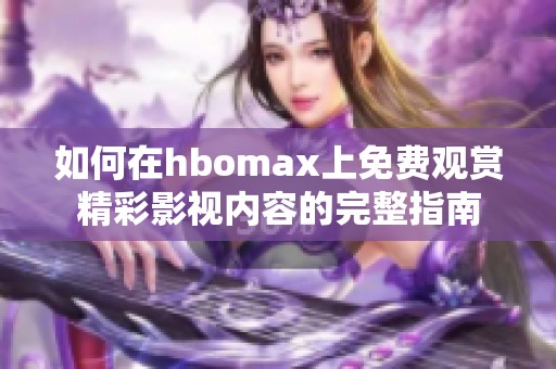 如何在hbomax上免费观赏精彩影视内容的完整指南