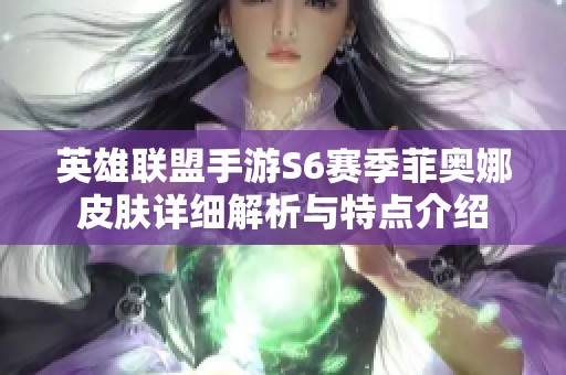 英雄联盟手游S6赛季菲奥娜皮肤详细解析与特点介绍