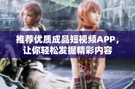 推荐优质成品短视频APP，让你轻松发掘精彩内容