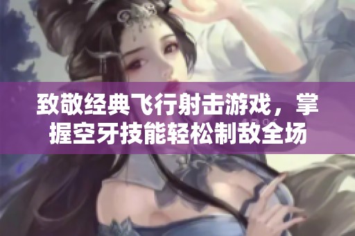 致敬经典飞行射击游戏，掌握空牙技能轻松制敌全场