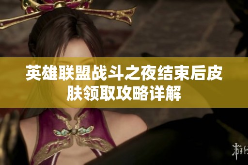 英雄联盟战斗之夜结束后皮肤领取攻略详解