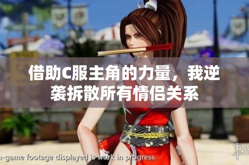 借助C服主角的力量，我逆袭拆散所有情侣关系