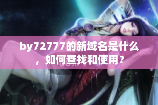 by72777的新域名是什么，如何查找和使用？