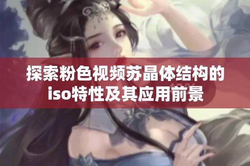 探索粉色视频苏晶体结构的iso特性及其应用前景