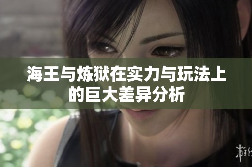 海王与炼狱在实力与玩法上的巨大差异分析