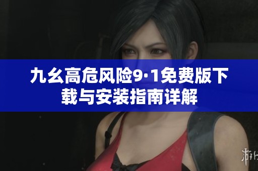 九幺高危风险9·1免费版下载与安装指南详解