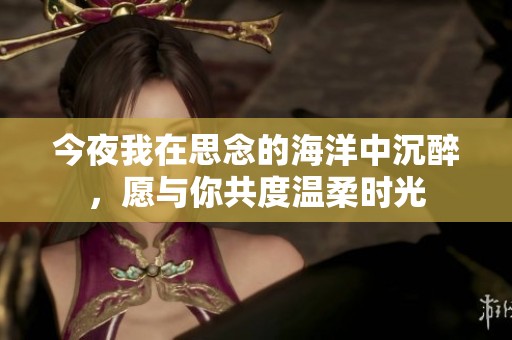 今夜我在思念的海洋中沉醉，愿与你共度温柔时光