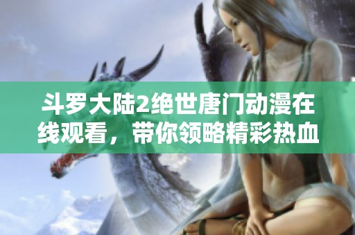 斗罗大陆2绝世唐门动漫在线观看，带你领略精彩热血世界