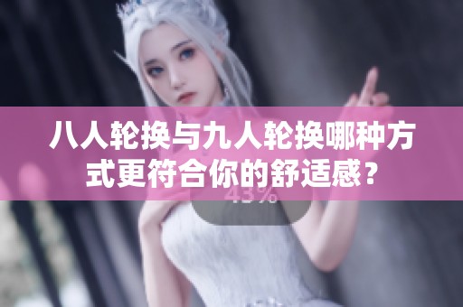 八人轮换与九人轮换哪种方式更符合你的舒适感？