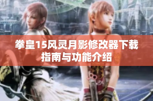 拳皇15风灵月影修改器下载指南与功能介绍
