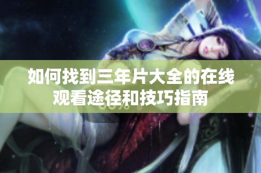 如何找到三年片大全的在线观看途径和技巧指南