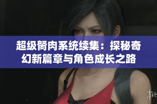 超级胬肉系统续集：探秘奇幻新篇章与角色成长之路