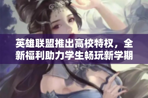 英雄联盟推出高校特权，全新福利助力学生畅玩新学期