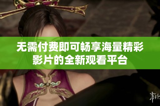 无需付费即可畅享海量精彩影片的全新观看平台