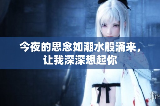 今夜的思念如潮水般涌来，让我深深想起你