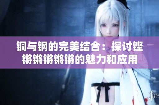 铜与钢的完美结合：探讨铿锵锵锵锵锵的魅力和应用