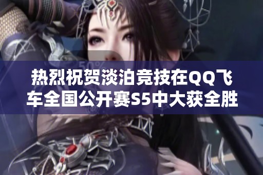 热烈祝贺淡泊竞技在QQ飞车全国公开赛S5中大获全胜！