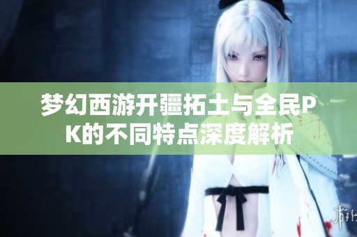 梦幻西游开疆拓土与全民PK的不同特点深度解析