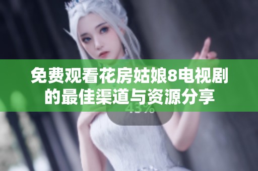 免费观看花房姑娘8电视剧的最佳渠道与资源分享