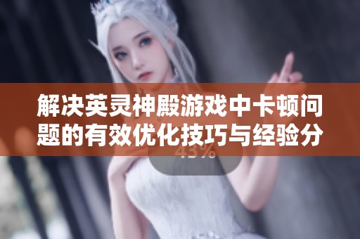 解决英灵神殿游戏中卡顿问题的有效优化技巧与经验分享