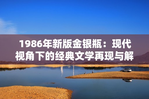 1986年新版金银瓶：现代视角下的经典文学再现与解读