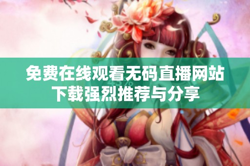免费在线观看无码直播网站下载强烈推荐与分享