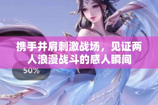 携手并肩刺激战场，见证两人浪漫战斗的感人瞬间