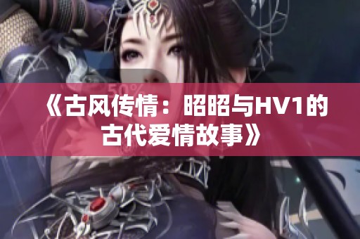 《古风传情：昭昭与HV1的古代爱情故事》