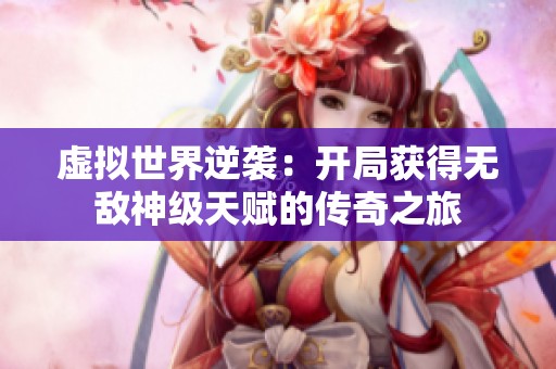 虚拟世界逆袭：开局获得无敌神级天赋的传奇之旅