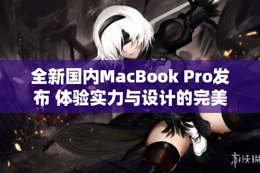 全新国内MacBook Pro发布 体验实力与设计的完美结合