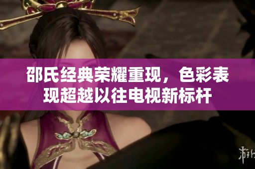 邵氏经典荣耀重现，色彩表现超越以往电视新标杆
