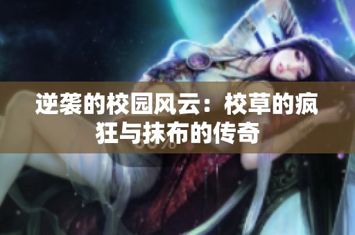 逆袭的校园风云：校草的疯狂与抹布的传奇