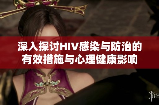 深入探讨HIV感染与防治的有效措施与心理健康影响