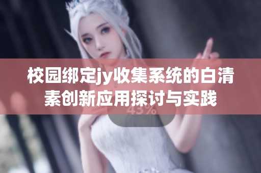 校园绑定jy收集系统的白清素创新应用探讨与实践