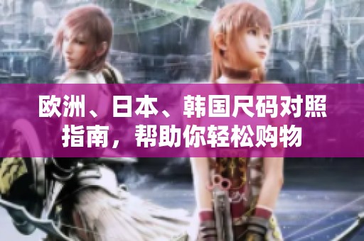 欧洲、日本、韩国尺码对照指南，帮助你轻松购物