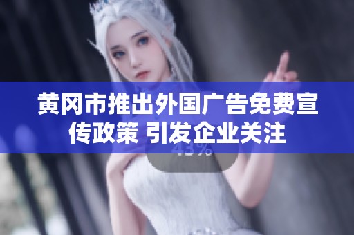 黄冈市推出外国广告免费宣传政策 引发企业关注