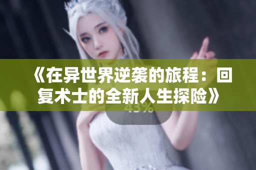 《在异世界逆袭的旅程：回复术士的全新人生探险》