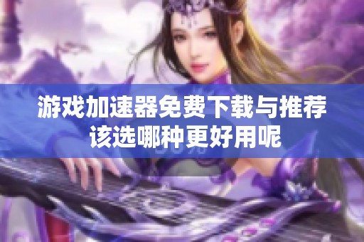 游戏加速器免费下载与推荐 该选哪种更好用呢
