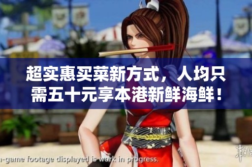 超实惠买菜新方式，人均只需五十元享本港新鲜海鲜！