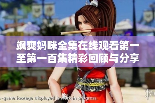 飒爽妈咪全集在线观看第一至第一百集精彩回顾与分享