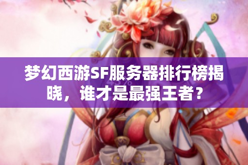 梦幻西游SF服务器排行榜揭晓，谁才是最强王者？
