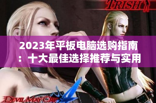 2023年平板电脑选购指南：十大最佳选择推荐与实用建议