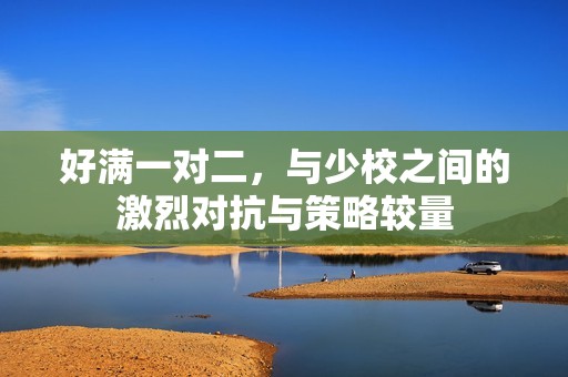 好满一对二，与少校之间的激烈对抗与策略较量