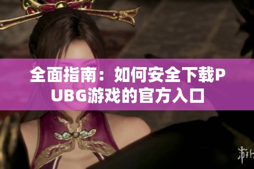 全面指南：如何安全下载PUBG游戏的官方入口