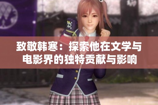 致敬韩寒：探索他在文学与电影界的独特贡献与影响